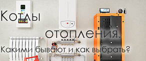 Котлы отопления. Какими бывают и как выбрать?